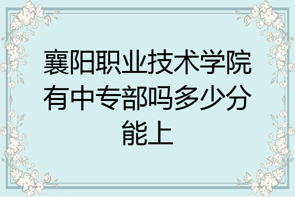 襄阳职业技术学院有中专部吗多少分能上