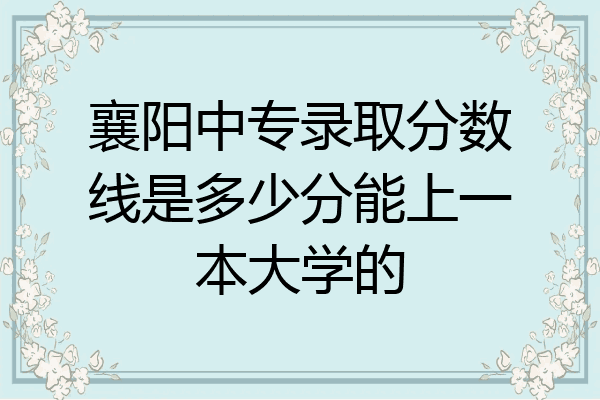 襄阳中专录取分数线是多少分能上一本大学的
