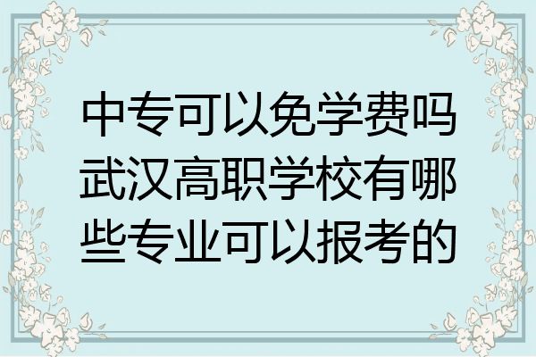 中专可以免学费吗武汉高职学校有哪些专业可以报考的