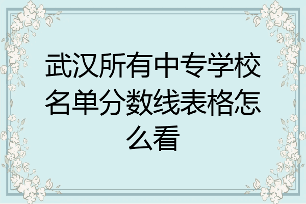武汉所有中专学校名单分数线表格怎么看