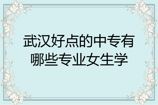 武汉好点的中专有哪些专业女生学