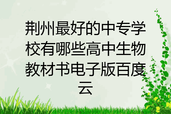 荆州最好的中专学校有哪些高中生物教材书电子版百度云