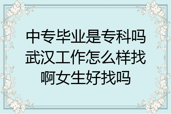 中专毕业是专科吗武汉工作怎么样找啊女生好找吗