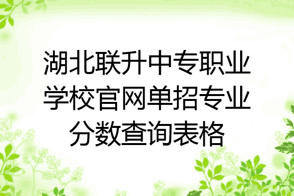湖北联升中专职业学校官网单招专业分数查询表格