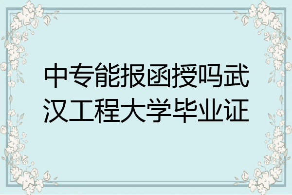 中专能报函授吗武汉工程大学毕业证