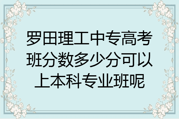 罗田理工中专高考班分数多少分可以上本科专业班呢