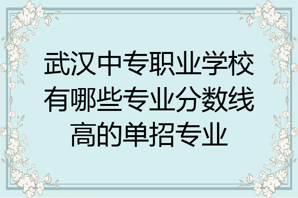 武汉中专职业学校有哪些专业分数线高的单招专业