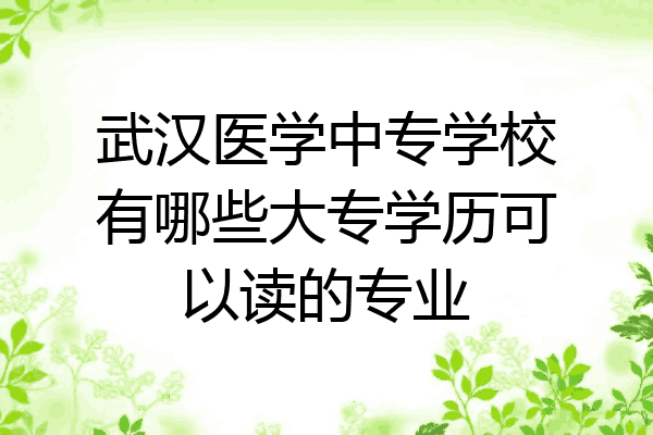 武汉医学中专学校有哪些大专学历可以读的专业