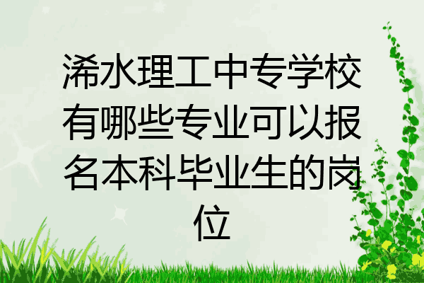 浠水理工中专学校有哪些专业可以报名本科毕业生的岗位