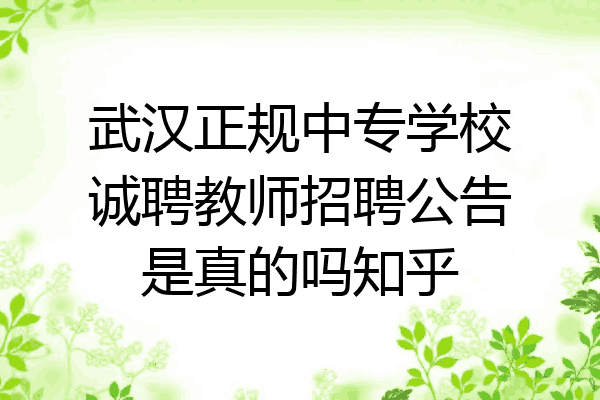 武汉正规中专学校诚聘教师招聘公告是真的吗知乎