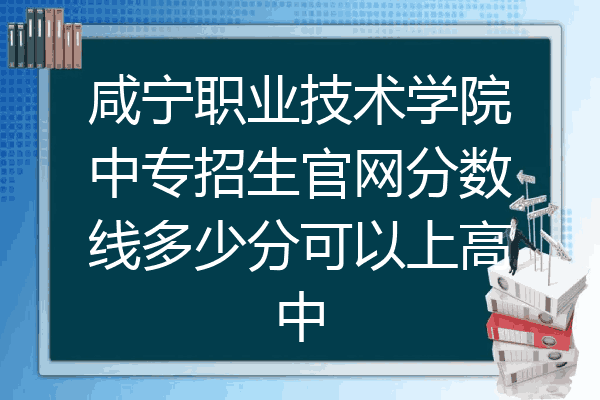 咸宁职业技术学院中专招生官网分数线多少分可以上高中