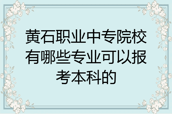 黄石职业中专院校有哪些专业可以报考本科的