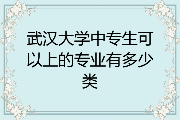 武汉大学中专生可以上的专业有多少类