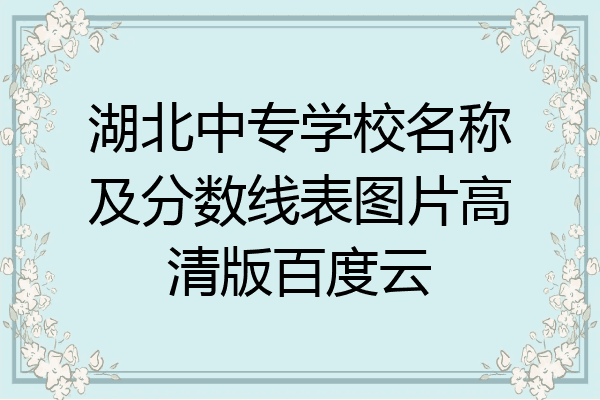 湖北中专学校名称及分数线表图片高清版百度云
