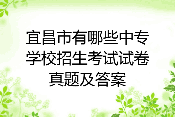 宜昌市有哪些中专学校招生考试试卷真题及答案
