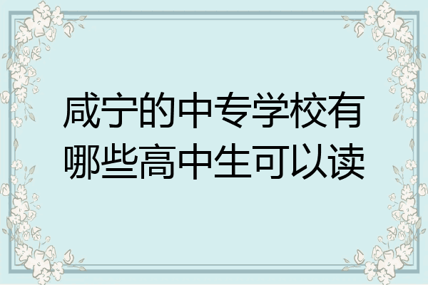 咸宁的中专学校有哪些高中生可以读