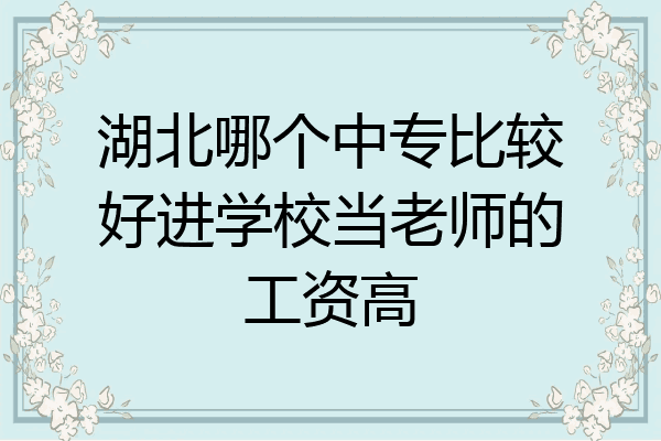湖北哪个中专比较好进学校当老师的工资高
