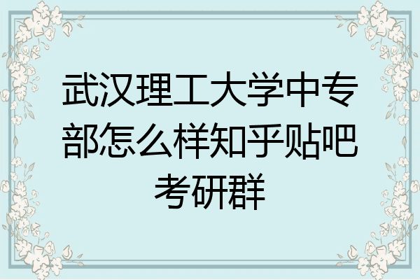 武汉理工大学中专部怎么样知乎贴吧考研群