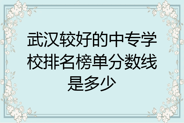 武汉较好的中专学校排名榜单分数线是多少