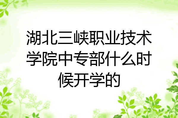 湖北三峡职业技术学院中专部什么时候开学的