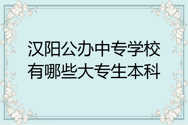 汉阳公办中专学校有哪些大专生本科