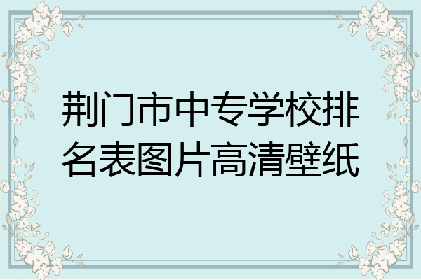 荆门市中专学校排名表图片高清壁纸