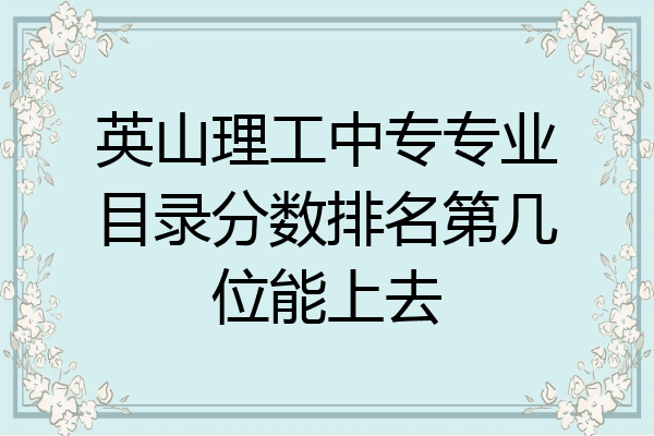 英山理工中专专业目录分数排名第几位能上去