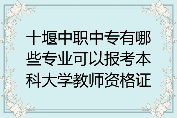 十堰中职中专有哪些专业可以报考本科大学教师资格证