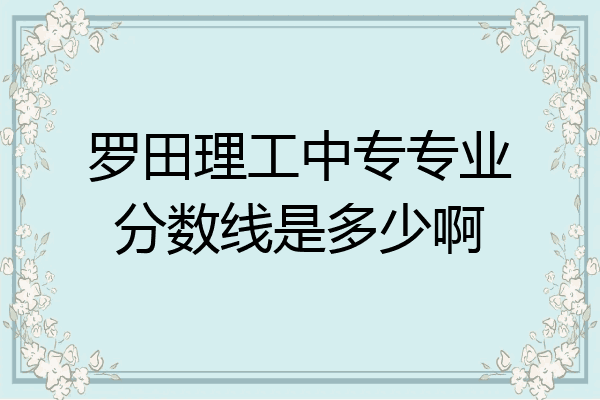 罗田理工中专专业分数线是多少啊