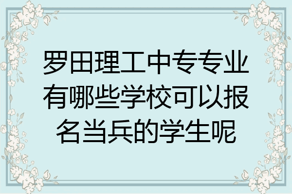 罗田理工中专专业有哪些学校可以报名当兵的学生呢