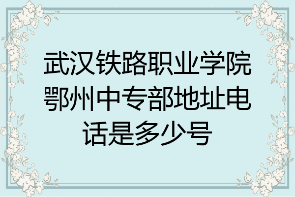 武汉铁路职业学院鄂州中专部地址电话是多少号