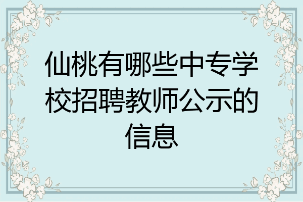仙桃有哪些中专学校招聘教师公示的信息