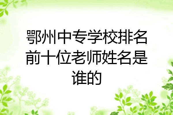 鄂州中专学校排名前十位老师姓名是谁的