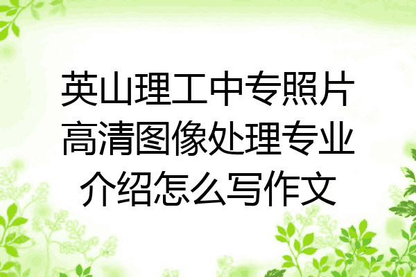 英山理工中专照片高清图像处理专业介绍怎么写作文
