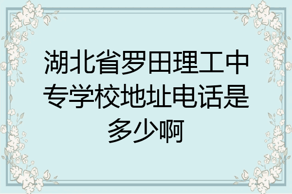 湖北省罗田理工中专学校地址电话是多少啊