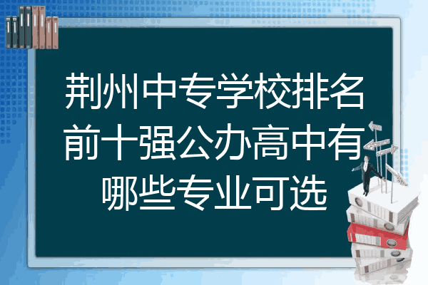 荆州中专学校排名前十强公办高中有哪些专业可选