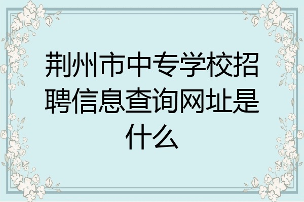 荆州市中专学校招聘信息查询网址是什么