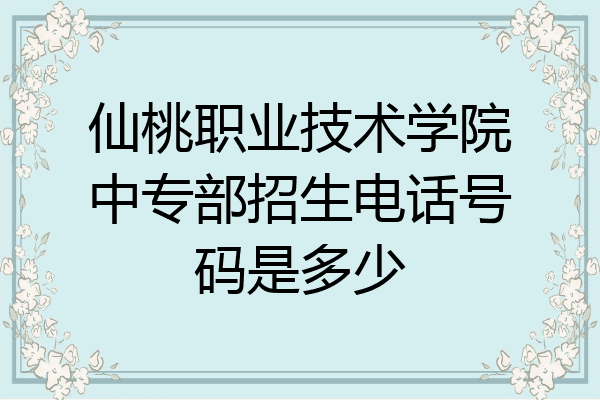 仙桃职业技术学院中专部招生电话号码是多少