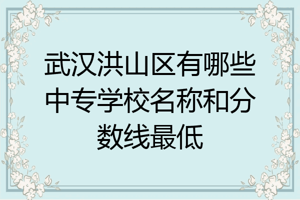 武汉洪山区有哪些中专学校名称和分数线最低