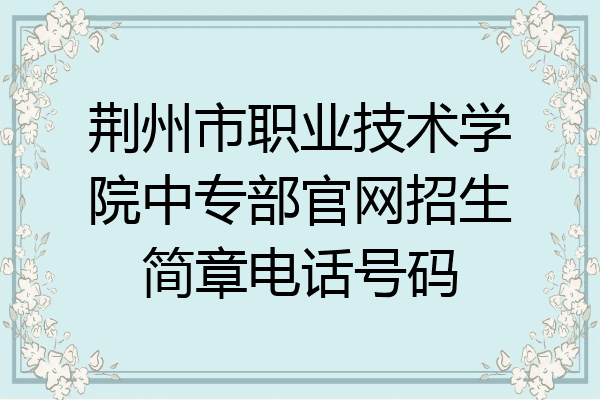 荆州市职业技术学院中专部官网招生简章电话号码