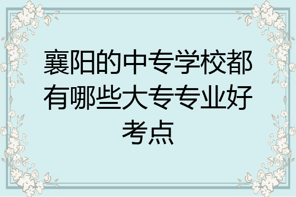 襄阳的中专学校都有哪些大专专业好考点