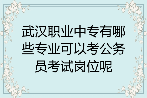 武汉职业中专有哪些专业可以考公务员考试岗位呢