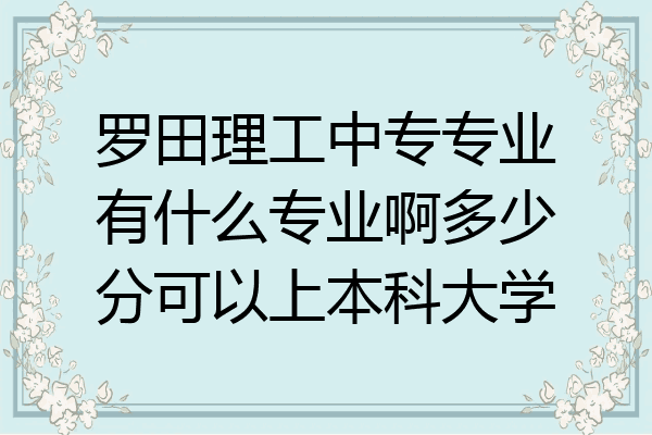 罗田理工中专专业有什么专业啊多少分可以上本科大学