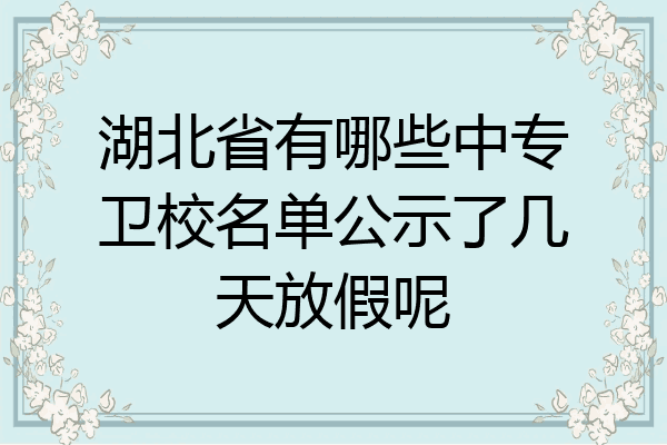 湖北省有哪些中专卫校名单公示了几天放假呢