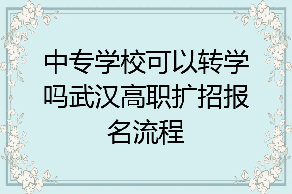 中专学校可以转学吗武汉高职扩招报名流程