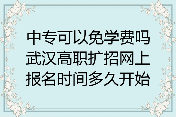 中专可以免学费吗武汉高职扩招网上报名时间多久开始