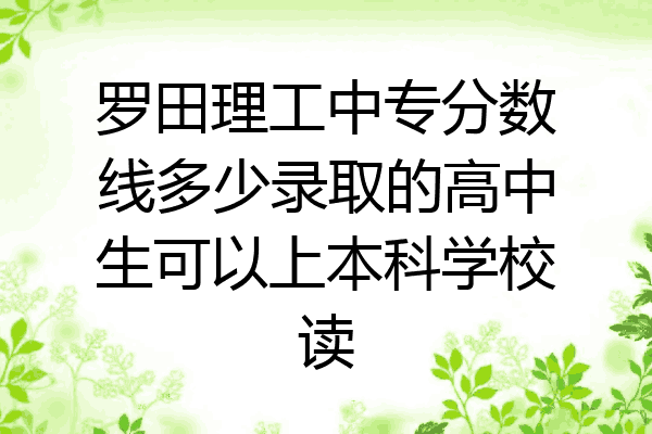 罗田理工中专分数线多少录取的高中生可以上本科学校读