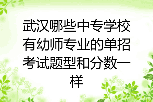武汉哪些中专学校有幼师专业的单招考试题型和分数一样