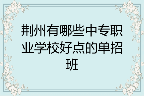 荆州有哪些中专职业学校好点的单招班