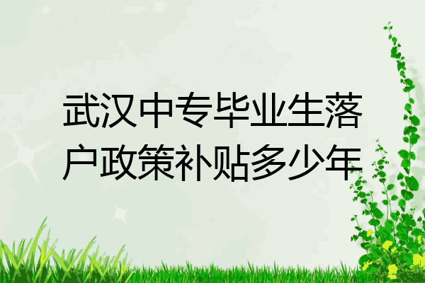 武汉中专毕业生落户政策补贴多少年